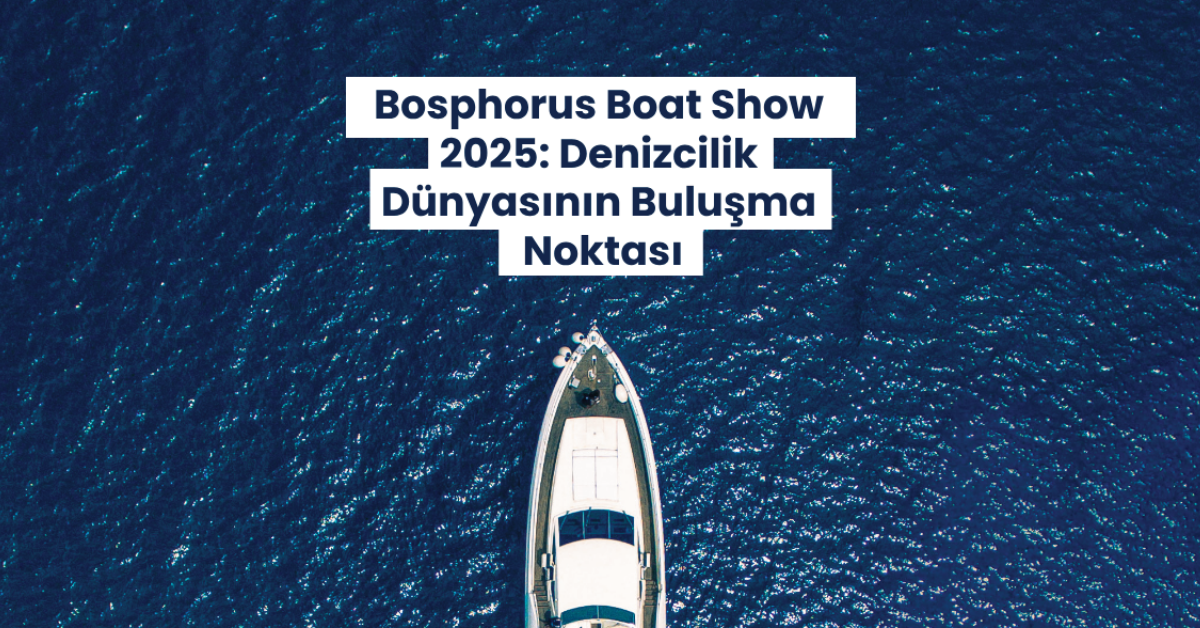 Bosphorus Boat Show 2025: The Meeting Point of the Maritime World